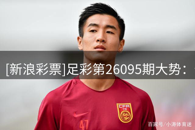 [新浪彩票]足彩第26095期大势：佐加顿斯赢球